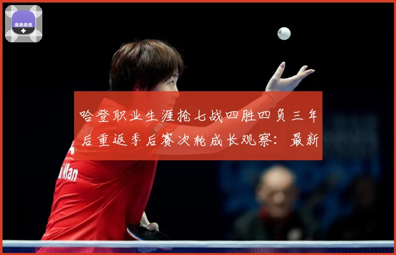 哈登职业生涯抢七战四胜四负三年后重返季后赛次轮成长观察：最新赛事动态与深度分析