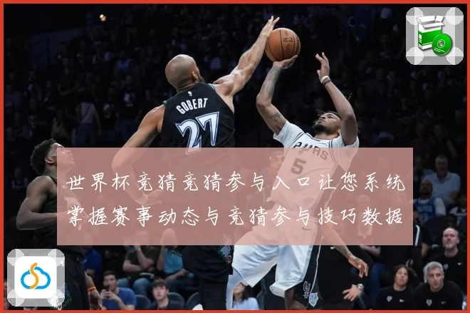 世界杯竞猜竞猜参与入口让您系统掌握赛事动态与竞猜参与技巧数据研判：最新赛事动态与深度分析