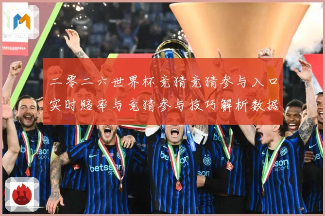 二零二六世界杯竞猜竞猜参与入口实时赔率与竞猜参与技巧解析数据研判：最新赛事动态与深度分析