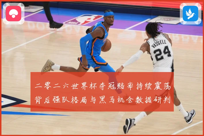 二零二六世界杯夺冠赔率持续震荡背后强队格局与黑马机会数据研判：最新赛事动态与深度分析