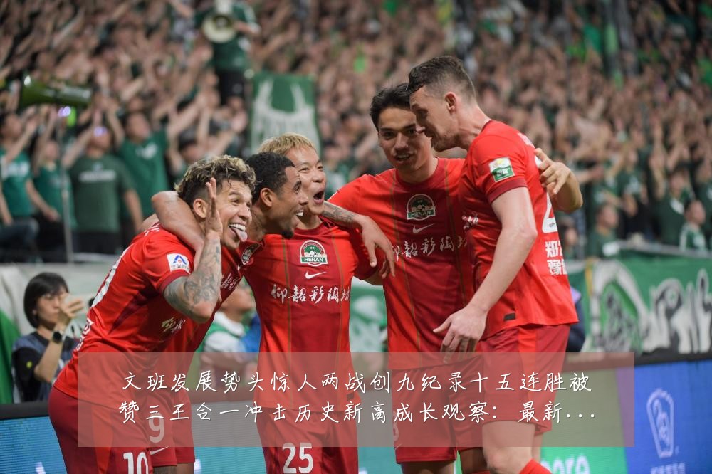 文班发展势头惊人两战创九纪录十五连胜被赞三王合一冲击历史新高成长观察：最新赛事动态与深度分析