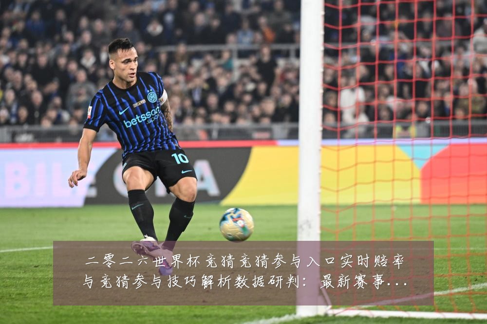 二零二六世界杯竞猜竞猜参与入口实时赔率与竞猜参与技巧解析数据研判:最新赛事动态与深度分析