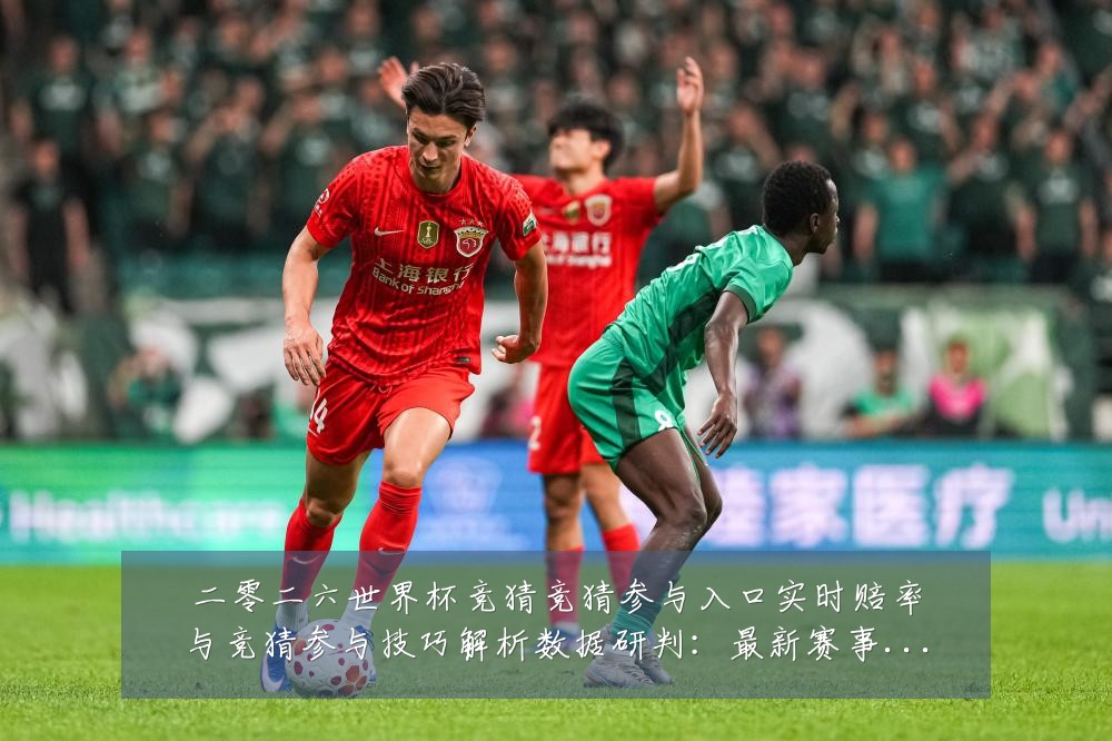 二零二六世界杯竞猜竞猜参与入口实时赔率与竞猜参与技巧解析数据研判:最新赛事动态与深度分析