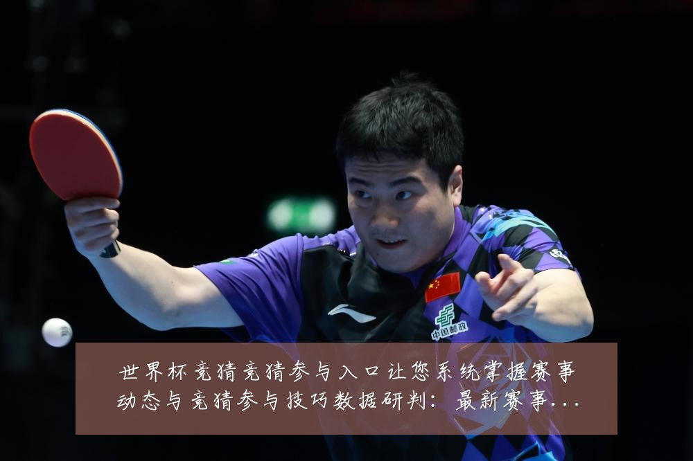 世界杯竞猜竞猜参与入口让您系统掌握赛事动态与竞猜参与技巧数据研判:最新赛事动态与深度分析