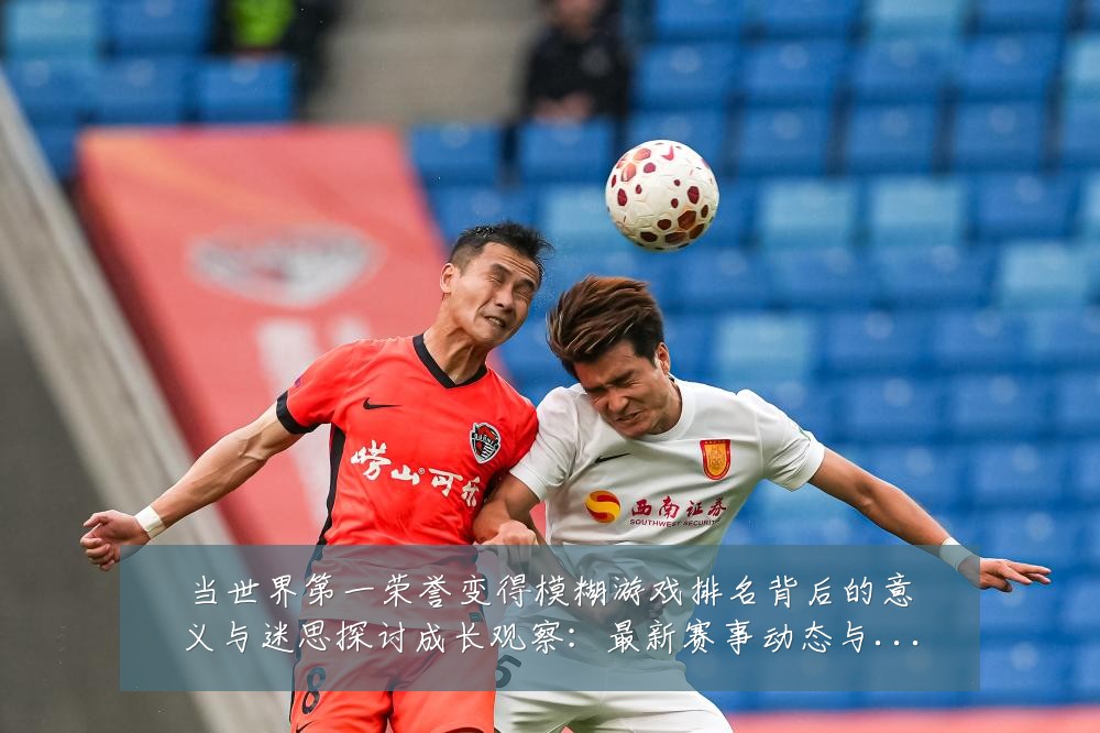 当世界第一荣誉变得模糊游戏排名背后的意义与迷思探讨成长观察:最新赛事动态与深度分析