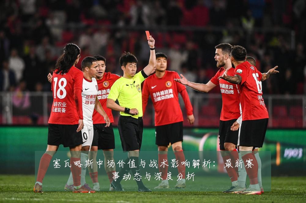 塞瓦略斯中场价值与战术影响解析:最新赛事动态与深度分析