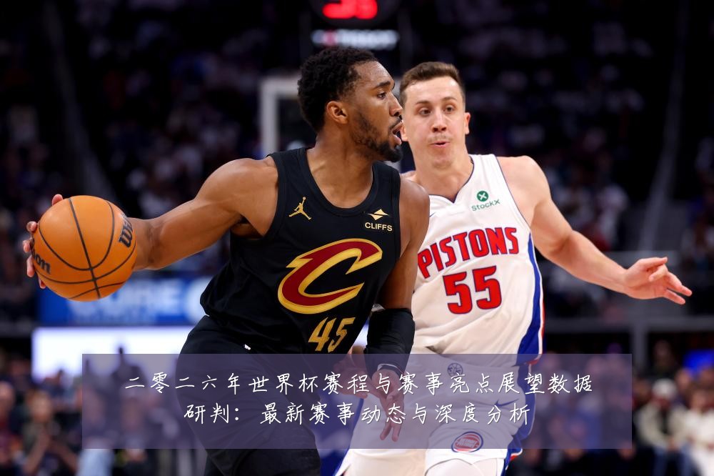 二零二六年世界杯赛程与赛事亮点展望数据研判：最新赛事动态与深度分析