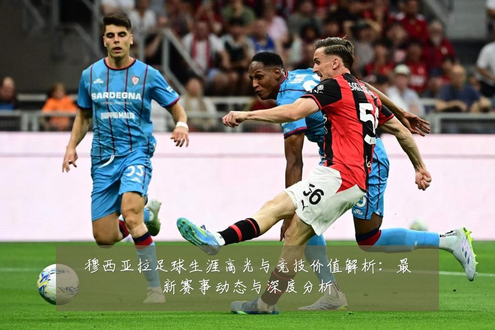 穆西亚拉足球生涯高光与竞技价值解析:最新赛事动态与深度分析