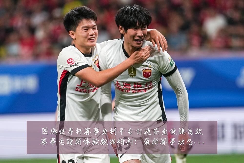 围绕世界杯赛事分析平台打造安全便捷高效赛事竞猜新体验数据研判:最新赛事动态与深度分析