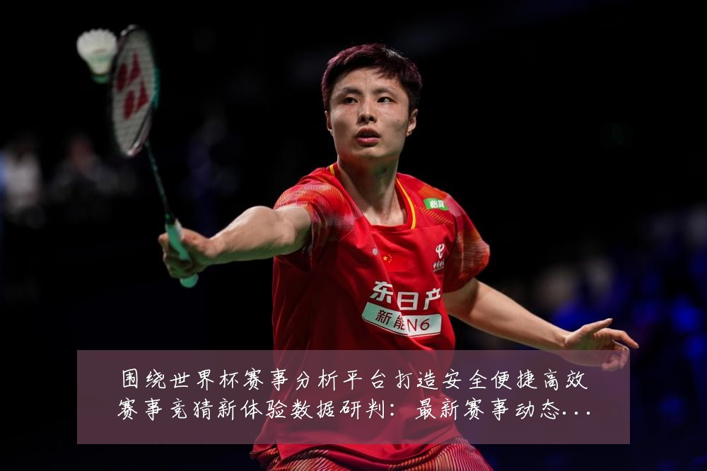 围绕世界杯赛事分析平台打造安全便捷高效赛事竞猜新体验数据研判:最新赛事动态与深度分析