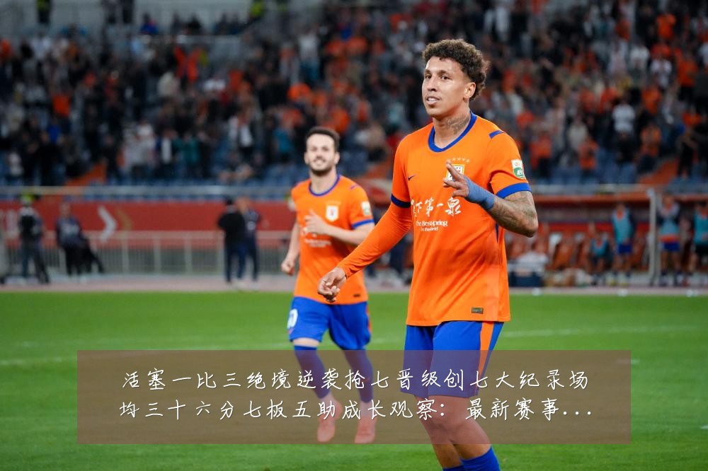 活塞一比三绝境逆袭抢七晋级创七大纪录场均三十六分七板五助成长观察:最新赛事动态与深度分析