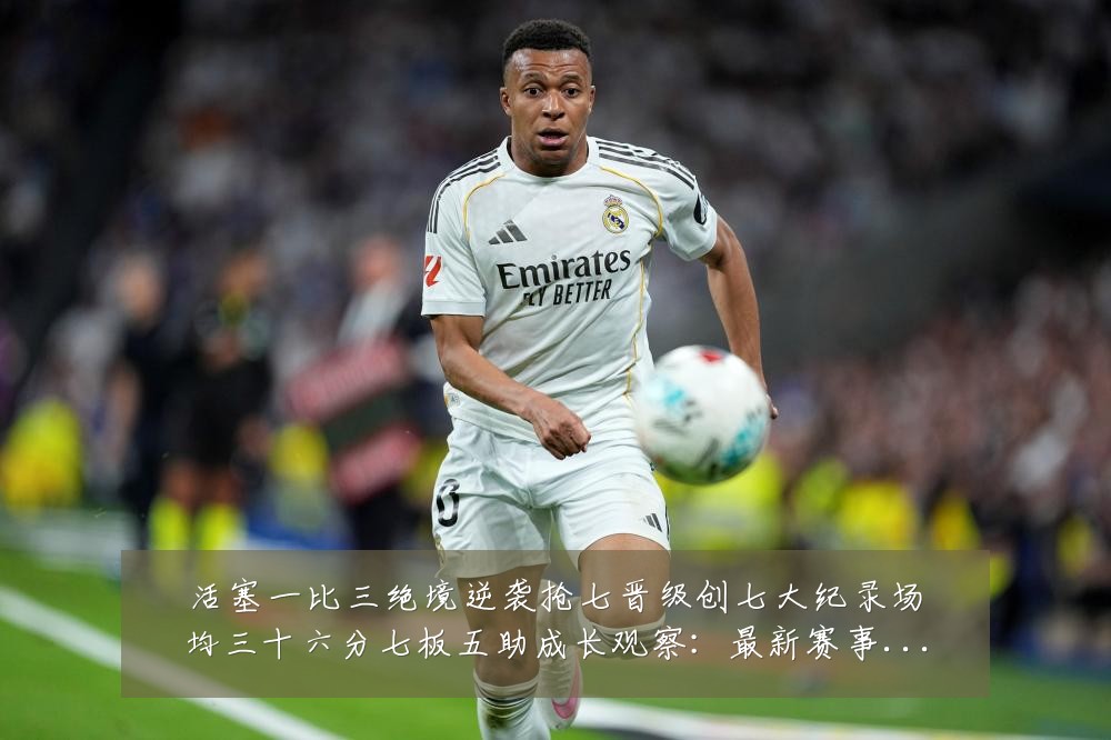 活塞一比三绝境逆袭抢七晋级创七大纪录场均三十六分七板五助成长观察:最新赛事动态与深度分析